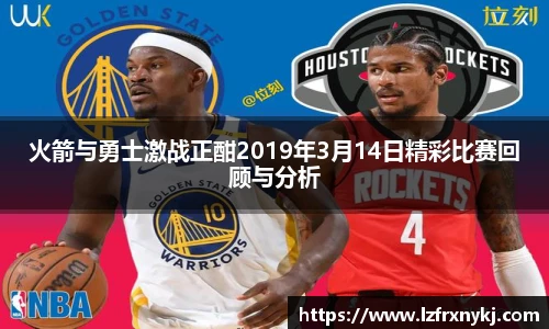 火箭与勇士激战正酣2019年3月14日精彩比赛回顾与分析
