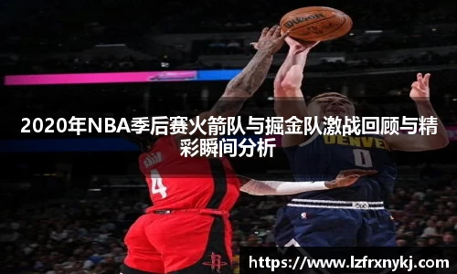 2020年NBA季后赛火箭队与掘金队激战回顾与精彩瞬间分析