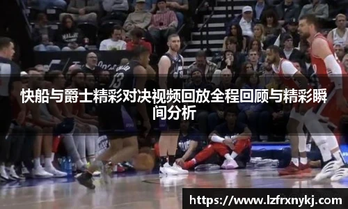 快船与爵士精彩对决视频回放全程回顾与精彩瞬间分析